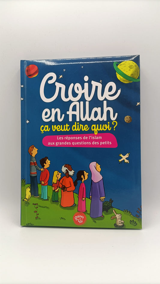 Croire En Allah, Ça Veut Dire Quoi ? Les Réponses De L'Islam Aux Grandes Questions Des Petits