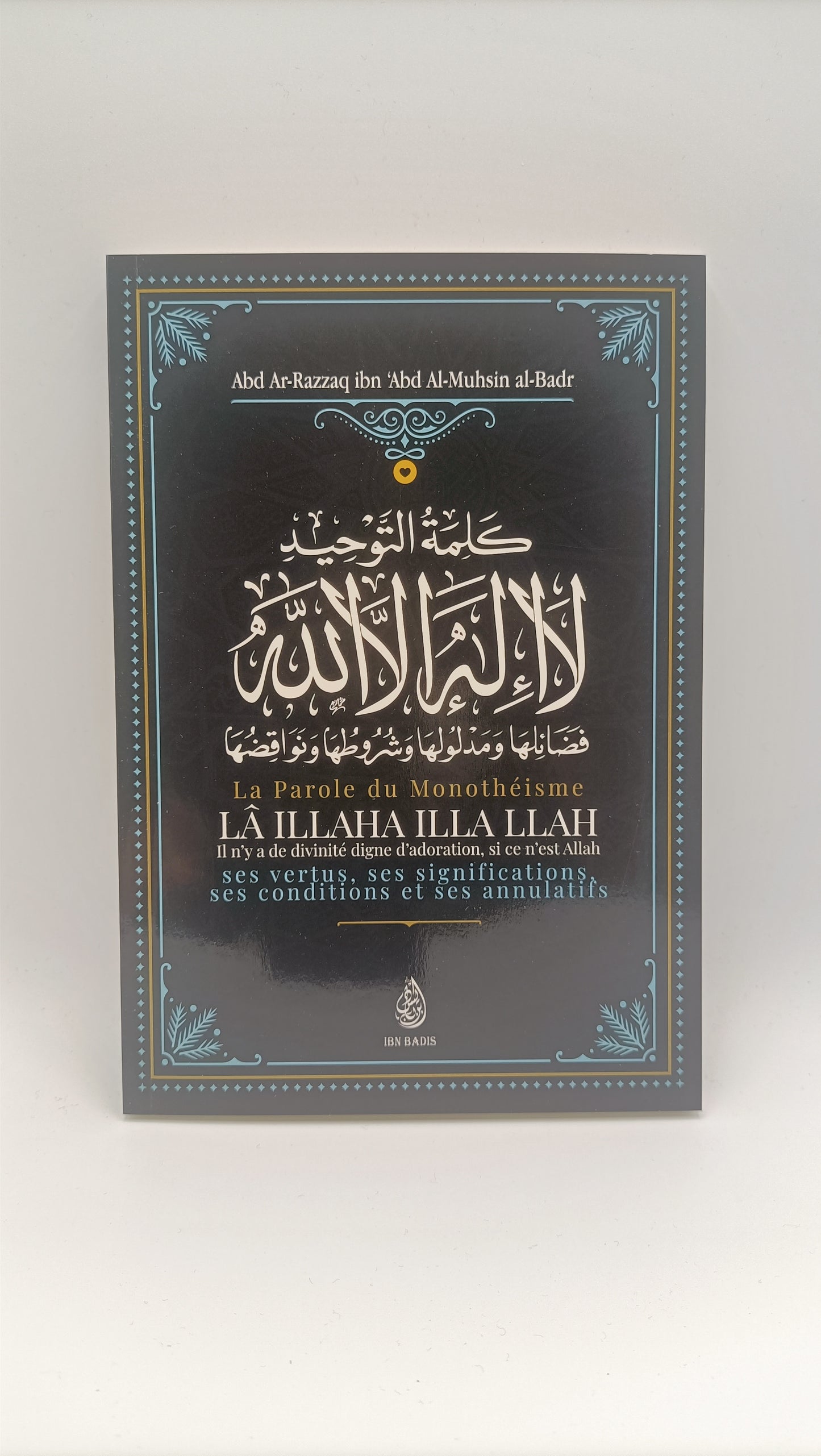 La Parole Du Monothéisme LÃ ILLAHA ILLA LLAH: Ses Vertus, Ses Significations Ses Conditions Et Ses Annulatifs